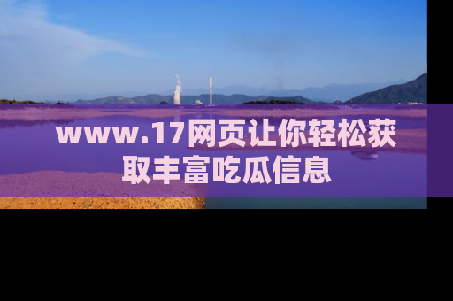 www.17网页让你轻松获取丰富吃瓜信息