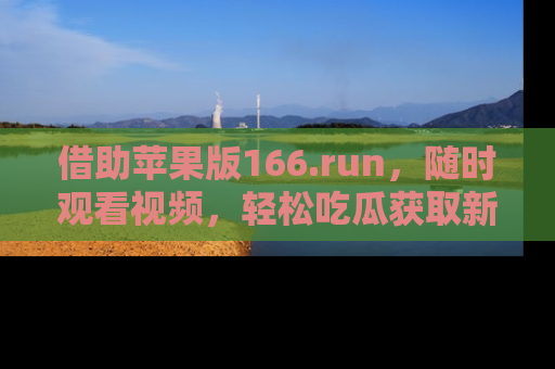 借助苹果版166.run，随时观看视频，轻松吃瓜获取新鲜热点！
