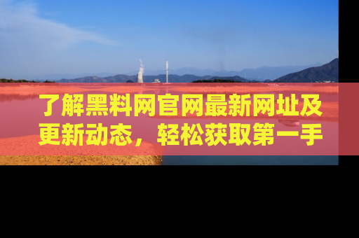 了解黑料网官网最新网址及更新动态，轻松获取第一手娱乐新闻