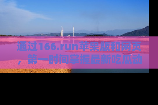 通过166.run苹果版和网页，第一时间掌握最新吃瓜动态！