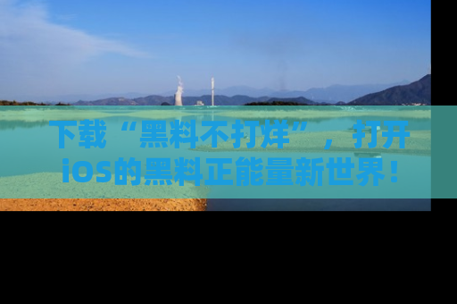 下载“黑料不打烊”，打开iOS的黑料正能量新世界！